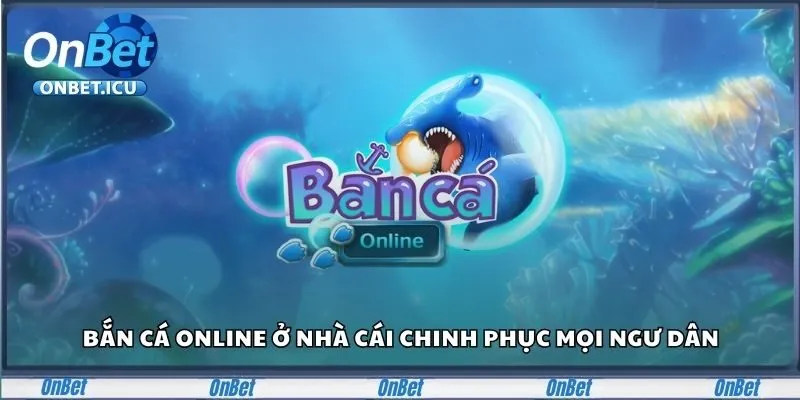 Bắn Cá Onbet Chinh Phục Đại Dương, Rinh Thưởng Tiền Tỷ 2 Bắn cá online ở nhà cái chinh phục mọi ngư dân