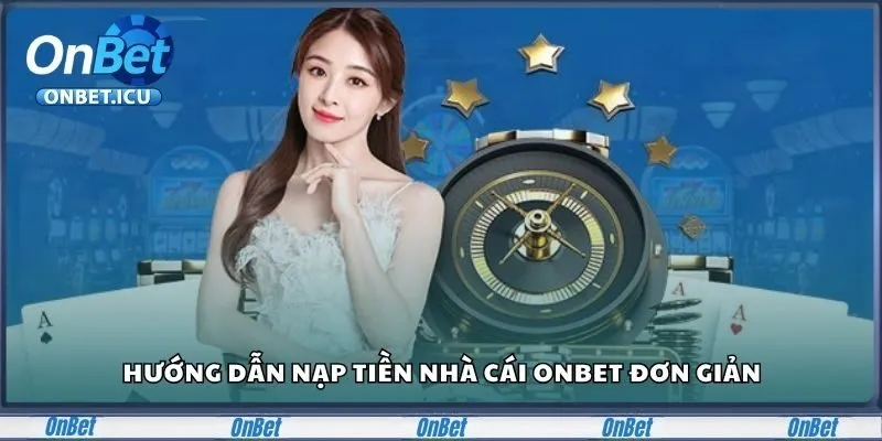 Hướng Dẫn Chi Tiết Nạp Tiền Onbet Đơn Giản Cho Cược Thủ 2 Hướng dẫn nạp tiền tại Onbet