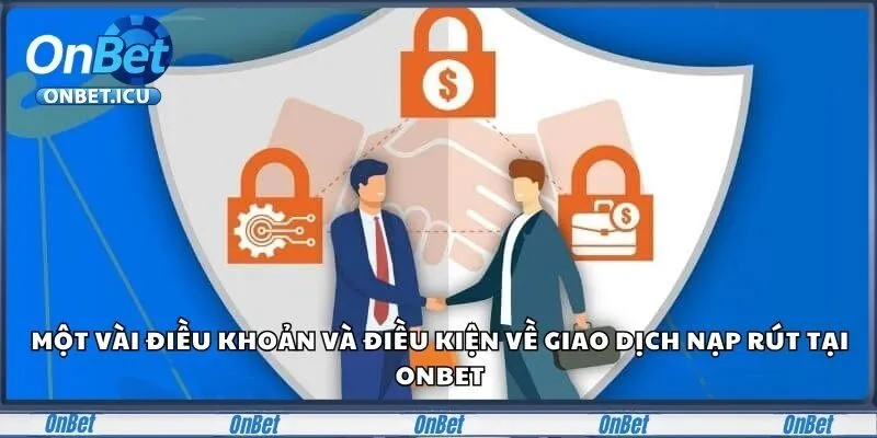 Điều Khoản Và Điều Kiện - Kiến Thức Hội Viên Cần Nắm 2 Một vài điều khoản và điều kiện về giao dịch nạp rút tại Onbet